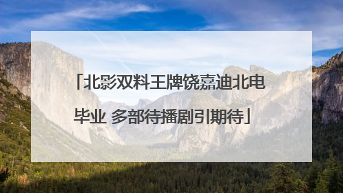 北影双料王牌饶嘉迪北电毕业 多部待播剧引期待