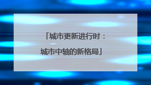 城市更新进行时：城市中轴的新格局