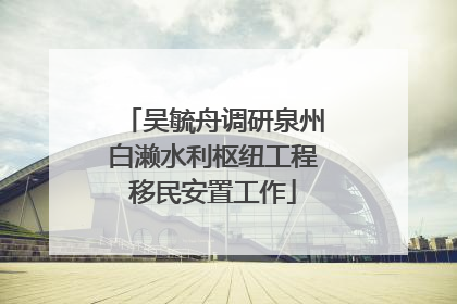 吴毓舟调研泉州白濑水利枢纽工程移民安置工作