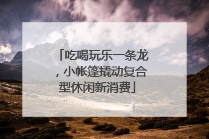 吃喝玩乐一条龙，小帐篷撬动复合型休闲新消费