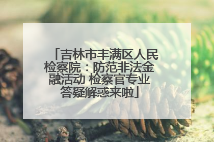 吉林市丰满区人民检察院：防范非法金融活动 检察官专业答疑解惑来啦