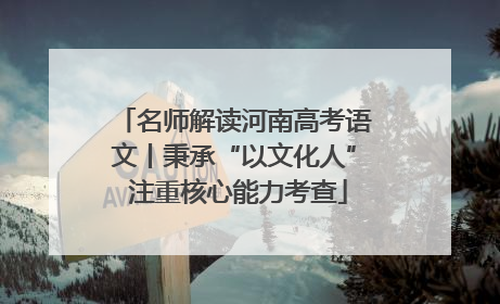 名师解读河南高考语文丨秉承“以文化人” 注重核心能力考查