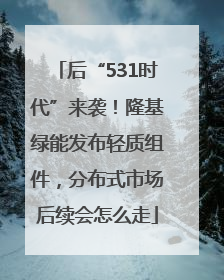 后“531时代”来袭！隆基绿能发布轻质组件，分布式市场后续会怎么走
