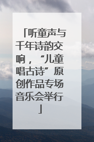听童声与千年诗韵交响，“儿童唱古诗”原创作品专场音乐会举行