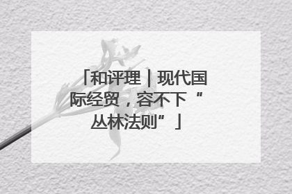 和评理｜现代国际经贸，容不下“丛林法则”
