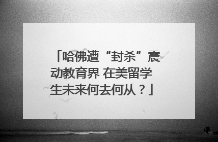 哈佛遭“封杀”震动教育界 在美留学生未来何去何从？