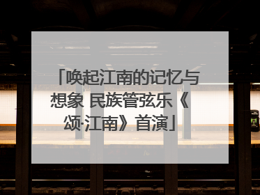 唤起江南的记忆与想象 民族管弦乐《颂·江南》首演