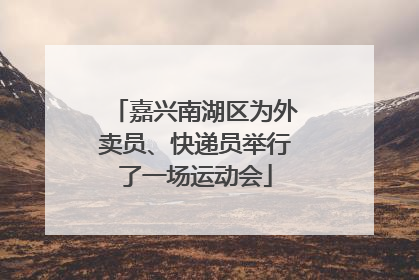 嘉兴南湖区为外卖员、快递员举行了一场运动会