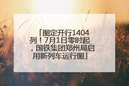 图定开行1404列！7月1日零时起，国铁集团郑州局启用新列车运行图