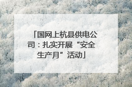 国网上杭县供电公司：扎实开展“安全生产月”活动