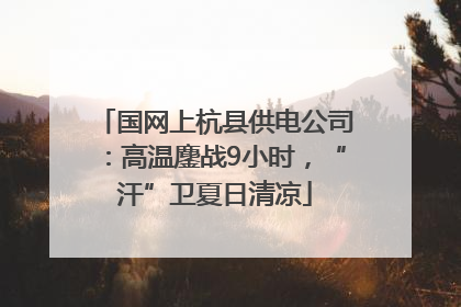 国网上杭县供电公司：高温鏖战9小时，“汗”卫夏日清凉
