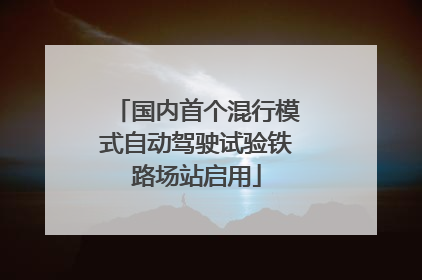 国内首个混行模式自动驾驶试验铁路场站启用
