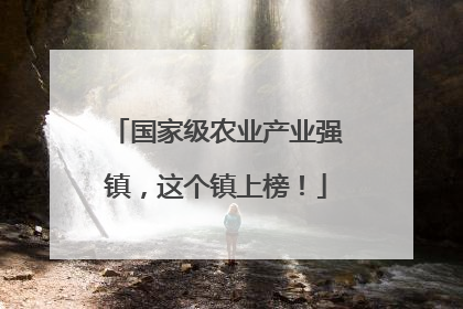 国家级农业产业强镇，这个镇上榜！