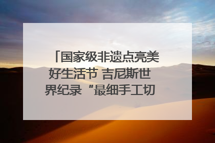 国家级非遗点亮美好生活节 吉尼斯世界纪录“最细手工切面”邀您来品！｜美好生活有“盐”味