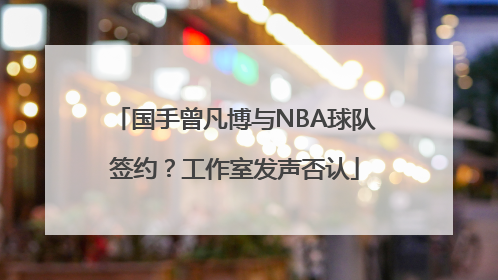 国手曾凡博与NBA球队签约？工作室发声否认