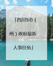 四川5市（州）政府最新人事任免