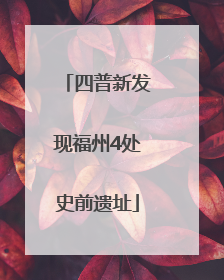 四普新发现福州4处史前遗址