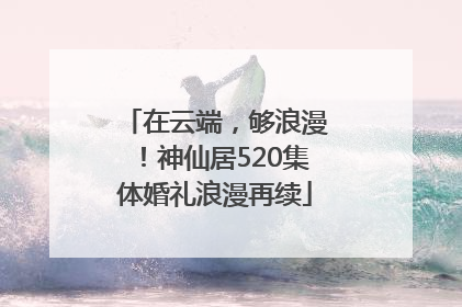 在云端，够浪漫！神仙居520集体婚礼浪漫再续