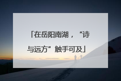 在岳阳南湖，“诗与远方”触手可及