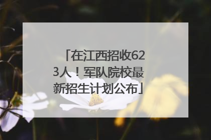 在江西招收623人！军队院校最新招生计划公布