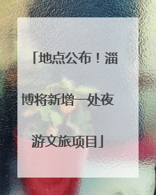 地点公布！淄博将新增一处夜游文旅项目