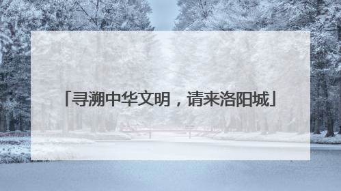 寻溯中华文明，请来洛阳城