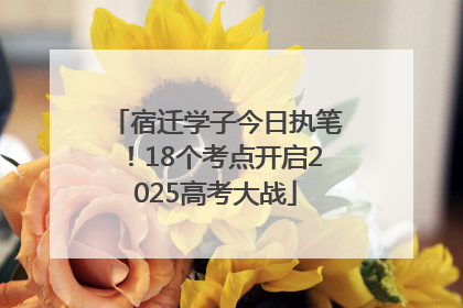 宿迁学子今日执笔！18个考点开启2025高考大战