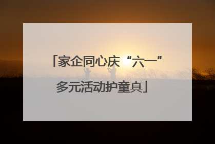 家企同心庆“六一” 多元活动护童真