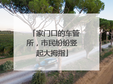 家门口的车管所，市民纷纷竖起大拇指