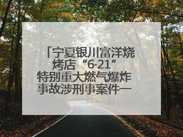 宁夏银川富洋烧烤店“6·21”特别重大燃气爆炸事故涉刑事案件一审宣判，15名被告人分别判刑六年至一年不等