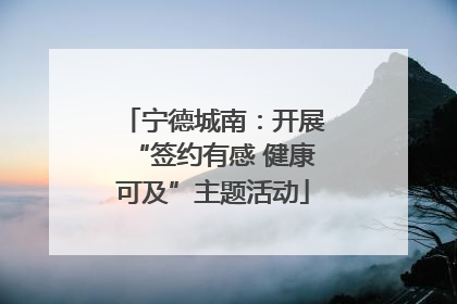 宁德城南：开展“签约有感 健康可及”主题活动