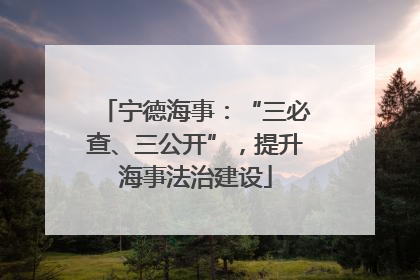 宁德海事：“三必查、三公开”，提升海事法治建设
