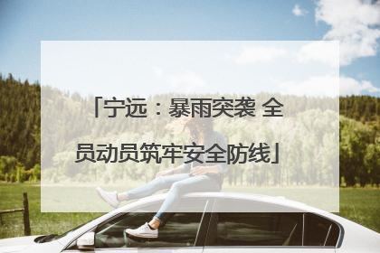 宁远：暴雨突袭 全员动员筑牢安全防线
