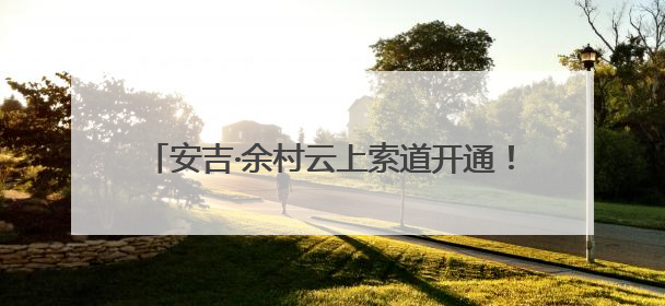 安吉·余村云上索道开通！6分钟激活区域发展新动能