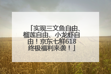 实现三文鱼自由、榴莲自由、小龙虾自由！京东七鲜618终极福利来袭！