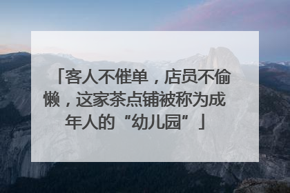 客人不催单，店员不偷懒，这家茶点铺被称为成年人的“幼儿园”