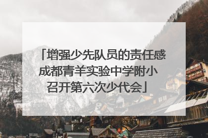 增强少先队员的责任感 成都青羊实验中学附小召开第六次少代会