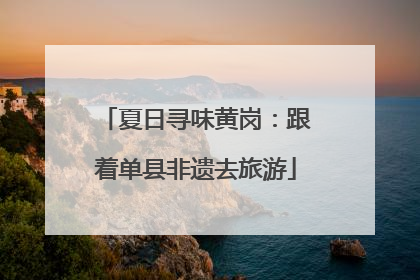 夏日寻味黄岗：跟着单县非遗去旅游