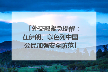 外交部紧急提醒：在伊朗、以色列中国公民加强安全防范
