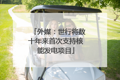 外媒：世行将数十年来首次支持核能发电项目