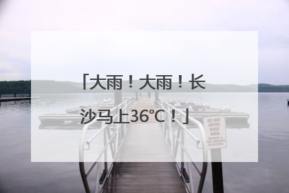 大雨！大雨！长沙马上36℃！
