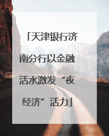 天津银行济南分行以金融活水激发“夜经济”活力
