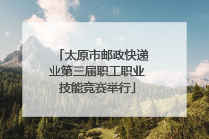 太原市邮政快递业第三届职工职业技能竞赛举行