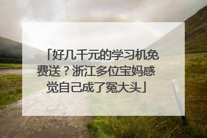 好几千元的学习机免费送？浙江多位宝妈感觉自己成了冤大头