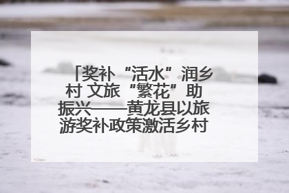 奖补“活水”润乡村 文旅“繁花”助振兴——黄龙县以旅游奖补政策激活乡村振兴新动能