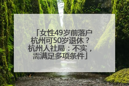 女性49岁前落户杭州可50岁退休？杭州人社局：不实，需满足多项条件