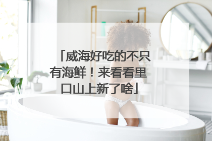 威海好吃的不只有海鲜！来看看里口山上新了啥