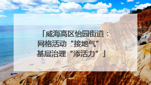 威海高区怡园街道：网格活动“接地气” 基层治理“添活力”