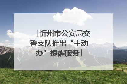 忻州市公安局交警支队推出“主动办”提醒服务