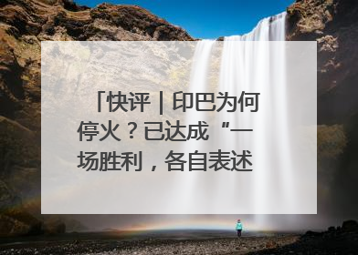 快评｜印巴为何停火？已达成“一场胜利，各自表述”的效果